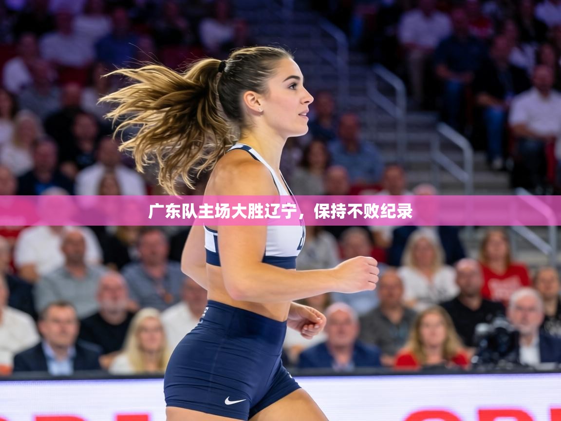 广东队主场大胜辽宁，保持不败纪录